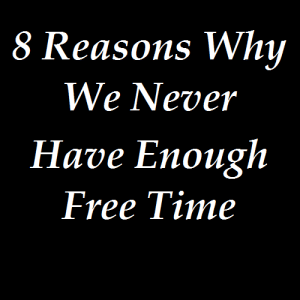 8 Reasons Why We Never Have Enough Free Time